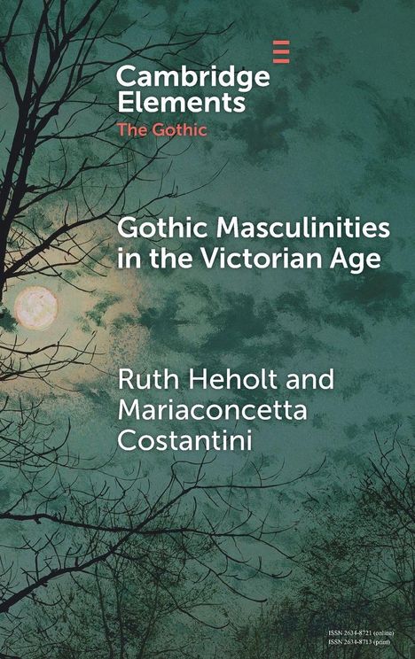 "Cambridge Elements: The Gothic, Gothic Masculinities in the Victorian Age, Ruth Heholt and Mariaconcetta Costantini."