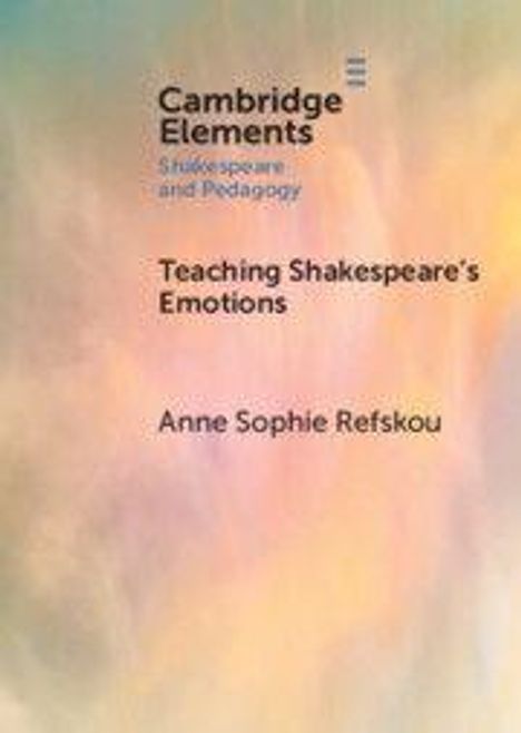 "Cambridge Elements: Shakespeare and Pedagogy, Teaching Shakespeare's Emotions, Anne Sophie Refskou." Pastellfarbiger Hintergrund.