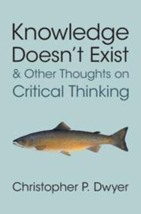 Christopher P Dwyer: Knowledge Doesn't Exist and Other Thoughts on Critical Thinking, Buch