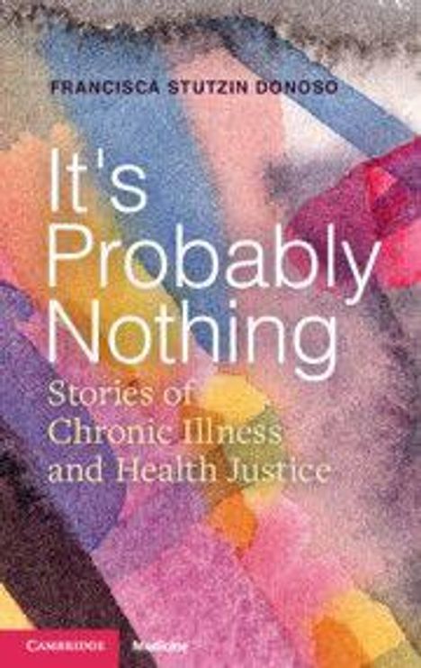 Titel: "It's Probably Nothing: Stories of Chronic Illness and Health Justice" von Francisca Stutzin Donoso. Bunte, abstrakte Illustration.