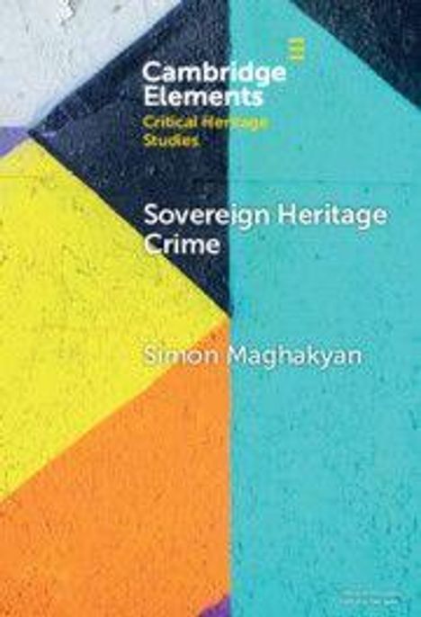 „Cambridge Elements Critical Heritage Studies, Sovereign Heritage Crime, Simon Maghakyan” vor buntem geometrischen Hintergrund.