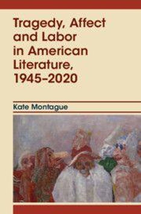 "Tragedy, Affect and Labor in American Literature, 1945-2020" von Kate Montague. Darunter eine abstrakte Illustration.