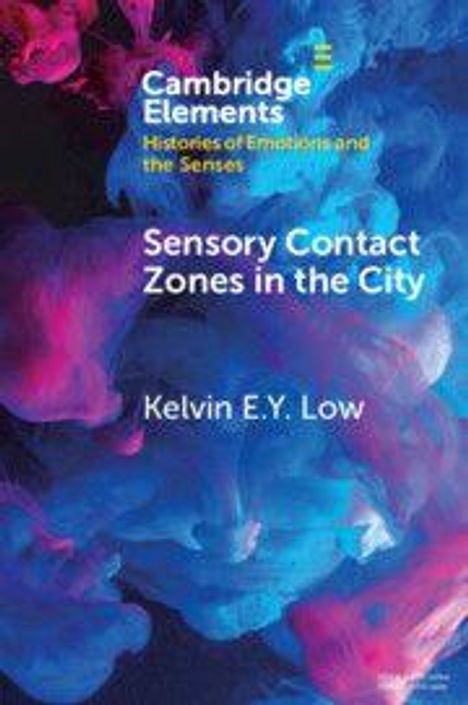 "Cambridge Elements: Histories of Emotions and the Senses. Sensory Contact Zones in the City. Kelvin E.Y. Low." Farbiges, abstraktes Design.