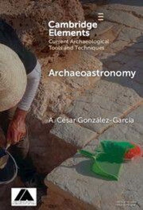 Text: "Cambridge Elements, Current Archaeological Tools and Techniques, Archaeoastronomy, A. César Gonzalez-Garcia". Eine Person arbeitet draußen über alten Steinen, mit einem Strohhut und am Boden liegendem Werkzeug.