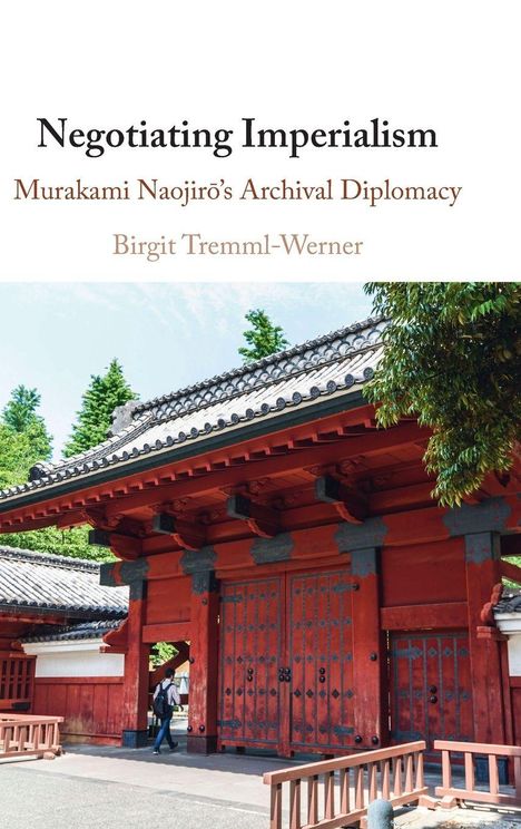 **Negotiating Imperialism**. **Murakami Naojirō’s Archival Diplomacy**. **Birgit Tremml-Werner**. Rotes japanisches Tor, grüne Bäume.