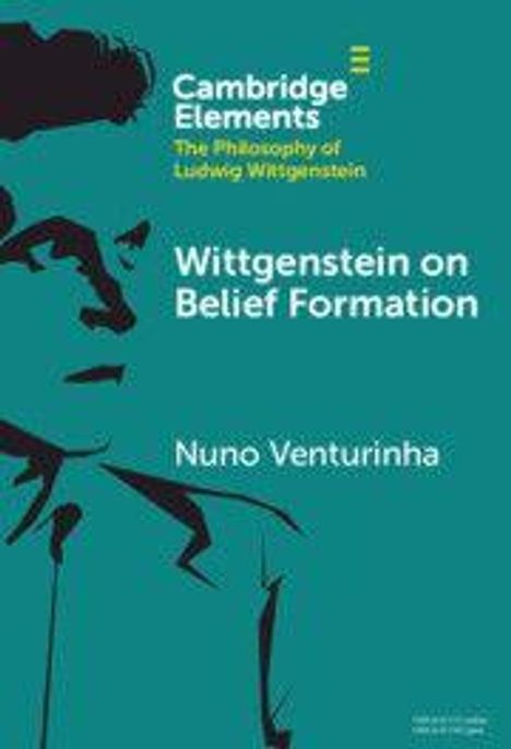 Cambridge Elements: The Philosophy of Ludwig Wittgenstein. Titel: Wittgenstein on Belief Formation von Nuno Venturinha.