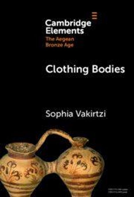 "Cambridge Elements. The Aegean Bronze Age. Clothing Bodies. Sophia Vakirtzi." Darunter antike verzierte Keramikgefäße.