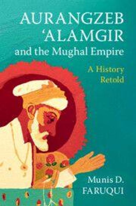 "AURANGZEB 'ALAMGIR and the Mughal Empire: A History Retold" von Munis D. Faruqui. Illustration eines Mannes im Profil.