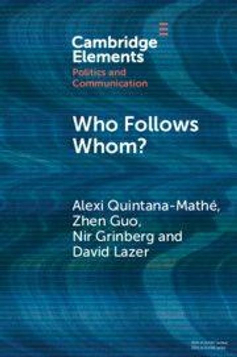 "Cambridge Elements: Politics and Communication. Who Follows Whom? Alexi Quintana-Mathé, Zhen Guo, Nir Grinberg, David Lazer."