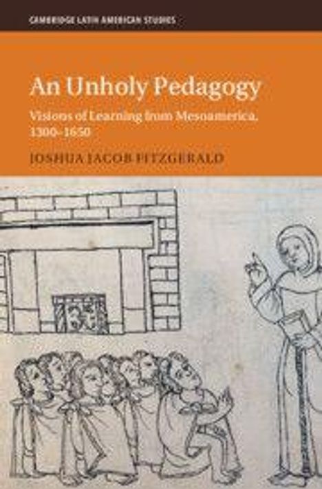 Titel: An Unholy Pedagogy. Untertitel: Visions of Learning from Mesoamerica, 1300–1650. Autor: Joshua Jacob Fitzgerald. Historische Illustration: Gruppe von Menschen und eine lehrende Figur.
