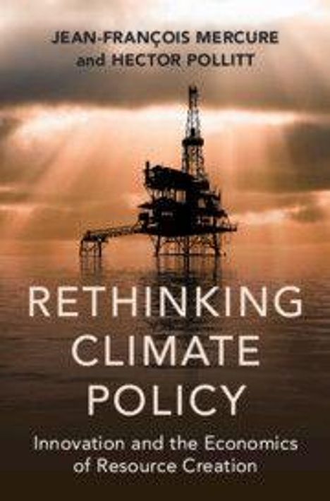 "Rethinking Climate Policy: Innovation and the Economics of Resource Creation" von Jean-François Mercure, Hector Pollitt. Ölplattform.
