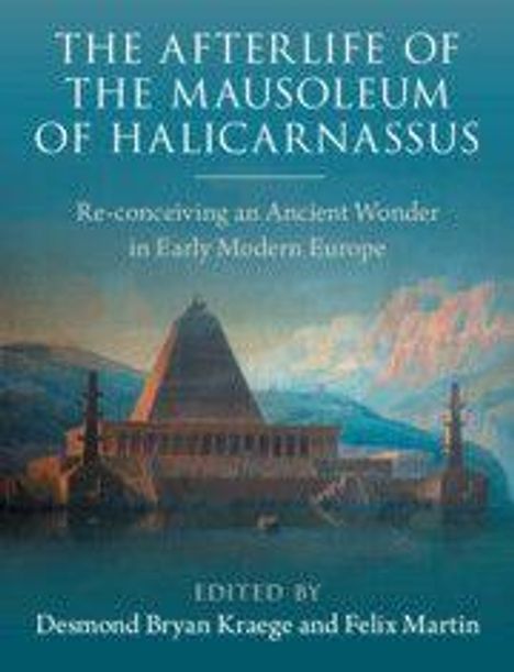 Text: "The Afterlife of the Mausoleum of Halicarnassus. Re-conceiving an Ancient Wonder in Early Modern Europe." Illustration zeigt ein antikes Monument.