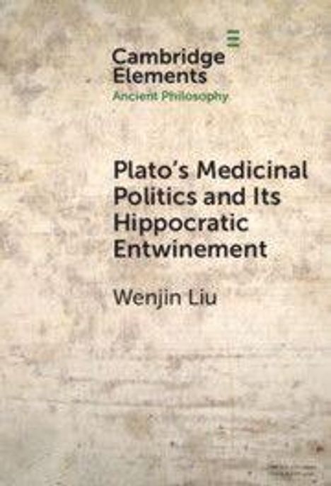 "Cambridge Elements Ancient Philosophy", "Plato’s Medicinal Politics and Its Hippocratic Entwinement", Wenjin Liu. Rustikale Textur.