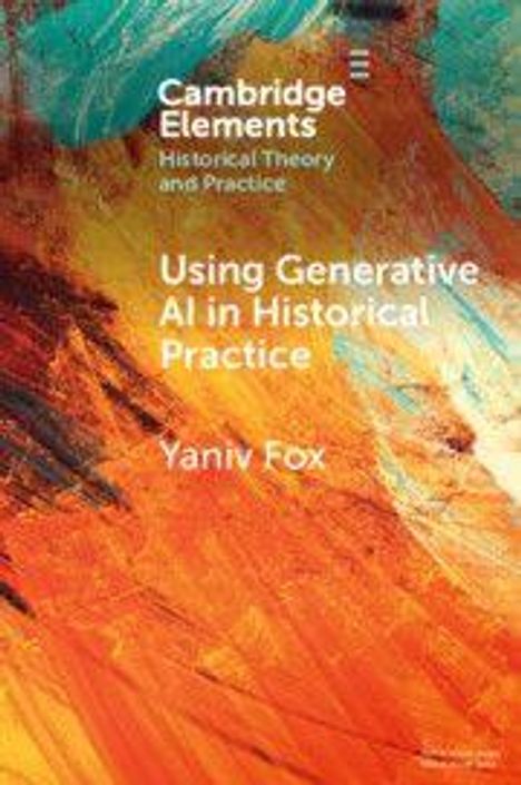 Text: "Cambridge Elements Historical Theory and Practice Using Generative AI in Historical Practice Yaniv Fox." Abstrakte, bunte Malerei.