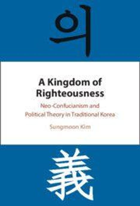 Text: "A Kingdom of Righteousness: Neo-Confucianism and Political Theory in Traditional Korea" von Sungmoon Kim. Oben und unten, koreanische Zeichen auf blauem Hintergrund.