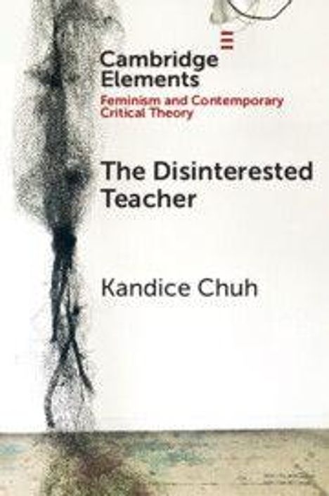 „Cambridge Elements: Feminism and Contemporary Critical Theory. The Disinterested Teacher. Kandice Chuh.“ Links ist ein dunkles, abstraktes Kunstwerk.