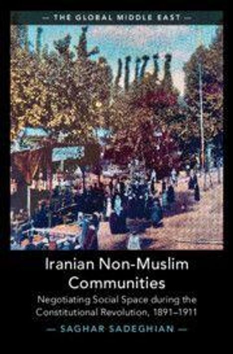 "THE GLOBAL MIDDLE EAST. Iranian Non-Muslim Communities. Negotiating Social Space during the Constitutional Revolution, 1891–1911. SAGHAR SADEGHIAN." zeigt eine historisch wirkende Szene mit Menschen im Freien, umgeben von Bäumen und Ständen.