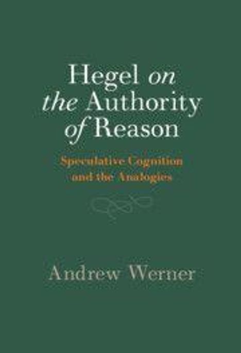 Titel: "Hegel on the Authority of Reason". Untertitel: "Speculative Cognition and the Antilogues". Autor: Andrew Werner.