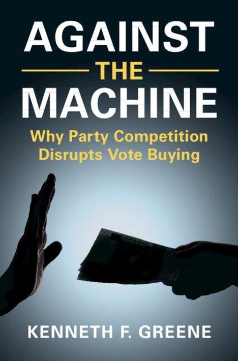 Titel: "AGAINST THE MACHINE". Untertitel: "Why Party Competition Disrupts Vote Buying". Autor: "Kenneth F. Greene". Zwei Hände im Schatten.