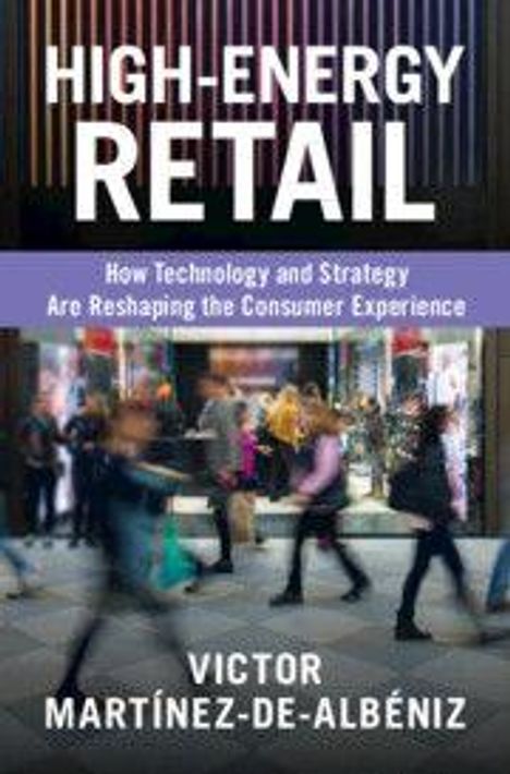 Titel: "HIGH-ENERGY RETAIL". Untertitel: "How Technology and Strategy Are Reshaping the Consumer Experience". Autor: "VICTOR MARTÍNEZ-DE-ALBÉNIZ". Unscharfe Menschen in einem belebten Laden.