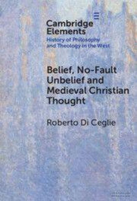 Text: "Cambridge Elements, History of Philosophy and Theology in the West, Belief, No-Fault Unbelief and Medieval Christian Thought, Roberto Di Ceglie." Hintergrund: blaue und beige Textur.