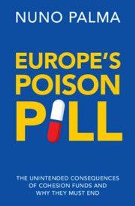 Großer gelber Text: "EUROPE'S POISON PILL" mit einer roten und weißen Pille als "I". Oben: "NUNO PALMA". Unten kleiner Text: "THE UNINTENDED CONSEQUENCES OF COHESION FUNDS AND WHY THEY MUST END". Blauer Hintergrund.