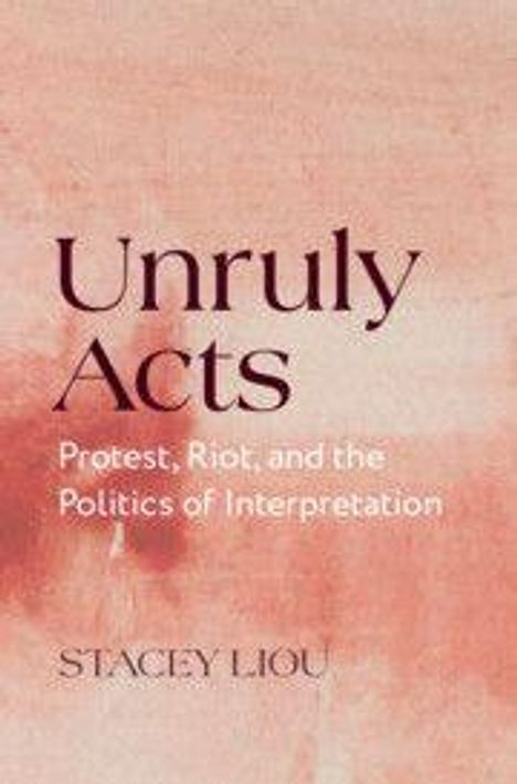 Text: "Unruly Acts: Protest, Riot, and the Politics of Interpretation" von Stacey Liou. Hintergrund in Rosa und Rot.