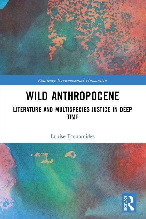 "WILD ANTHROPOCENE: LITERATURE AND MULTISPECIES JUSTICE IN DEEP TIME" von Louise Economides, abstrakte Farbmischung.
