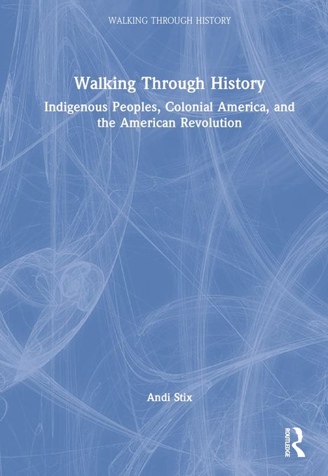 Titel: "Walking Through History". Untertitel: "Indigenous Peoples, Colonial America, and the American Revolution". Autor: Andi Stix. Hintergrund: Blaue, abstrakte Linien. Logo unten rechts.