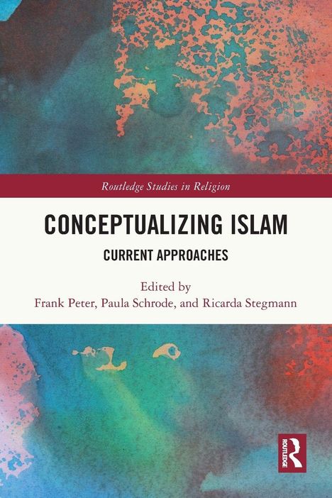 "Routledge Studies in Religion. Conceptualizing Islam: Current Approaches. Edited by Frank Peter, Paula Schrode, Ricarda Stegmann." Abstrakte Kunst in Blau und Orange im Hintergrund.