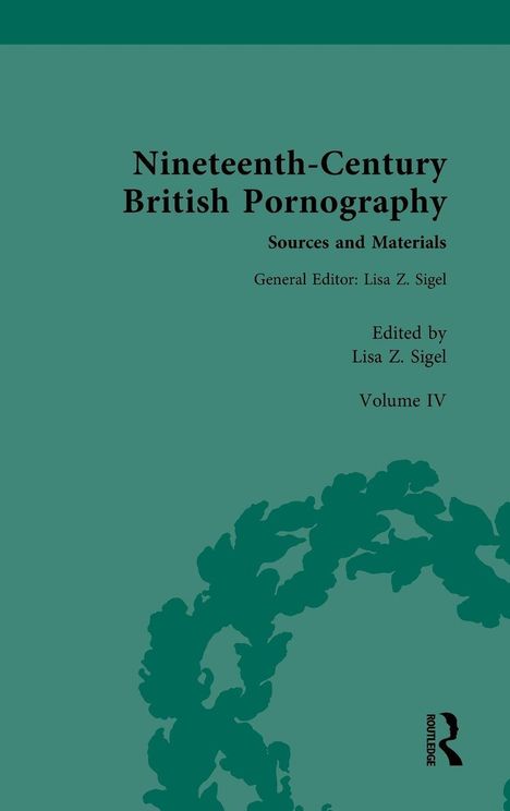 Texte: "Nineteenth-Century British Pornography", "Sources and Materials", "General Editor: Lisa Z. Sigel", "Edited by Lisa Z. Sigel", "Volume IV". 

Hintergrund: Einfarbig grün mit einem floralen Muster und einem Logo unten rechts.