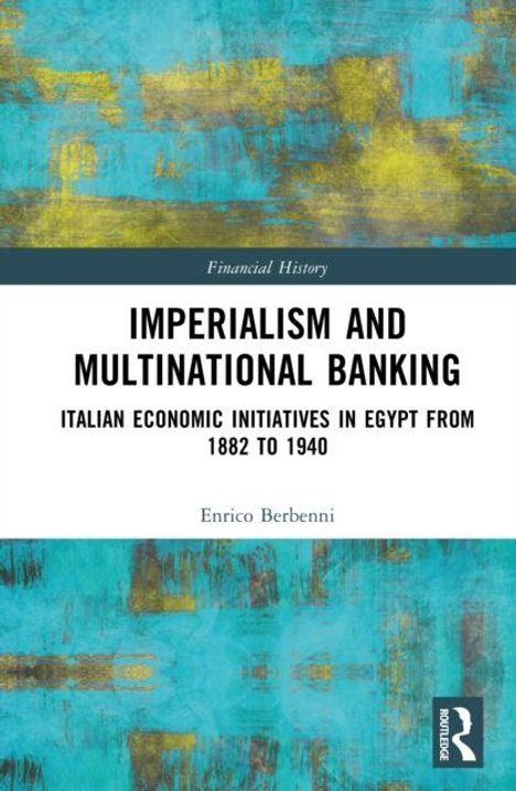 Titel: Imperialism and Multinational Banking. Untertitel: Italian Economic Initiatives in Egypt from 1882 to 1940. Autor: Enrico Berbenni. Hintergrund: Türkis mit gelben Akzenten.