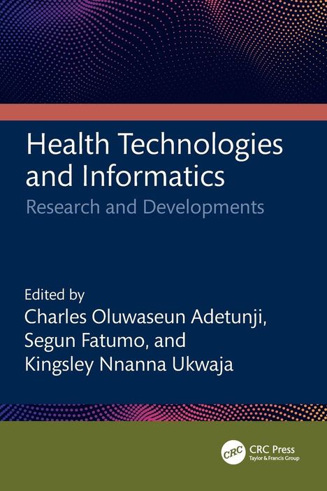 "Health Technologies and Informatics: Research and Developments. Edited by Charles Oluwaseun Adetunji, Segun Fatumo, Kingsley Nnanna Ukwaja." Oben ein Muster aus farbigen Punkten auf dunkelblau. Unten Logo.