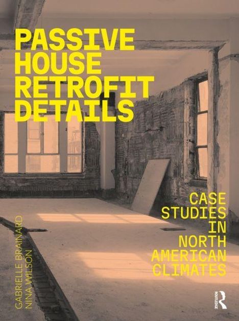 "PASSIVE HOUSE RETROFIT DETAILS" groß in Gelb, darunter "CASE STUDIES IN NORTH AMERICAN CLIMATES". Baustelle mit freigelegten Wänden.