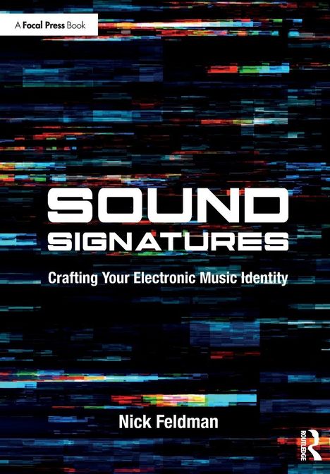 „A Focal Press Book“. „SOUND SIGNATURES: Crafting Your Electronic Music Identity“. Nick Feldman. Farbige, glitchartige Grafik.