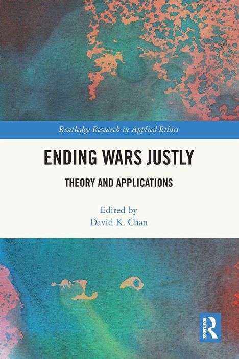"ENDING WARS JUSTLY: THEORY AND APPLICATIONS, Edited by David K. Chan." Abstraktes, buntes Design mit blauen und orangen Tönen.