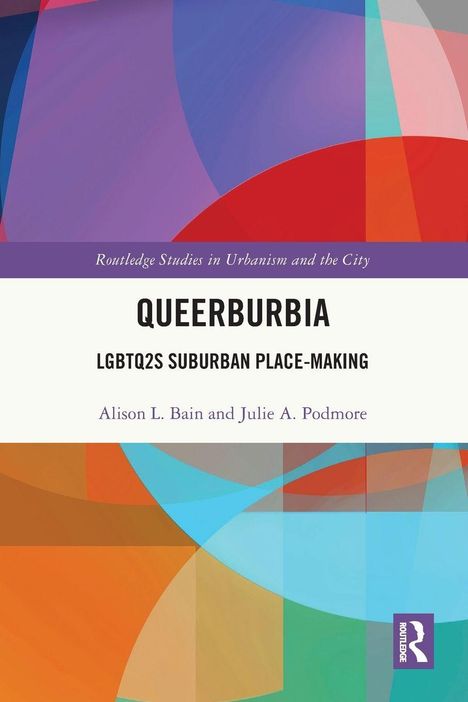 "QUEERBURBIA. LGBTQ2S SUBURBAN PLACE-MAKING. Alison L. Bain und Julie A. Podmore." Bunte geometrische Formen.