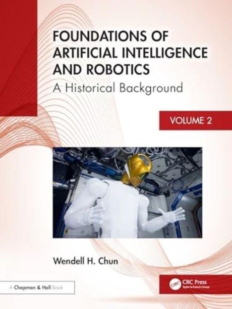 „Foundations of Artificial Intelligence and Robotics: A Historical Background“ Volume 2, Wendell H. Chun. Auf dem Cover ein Roboter.
