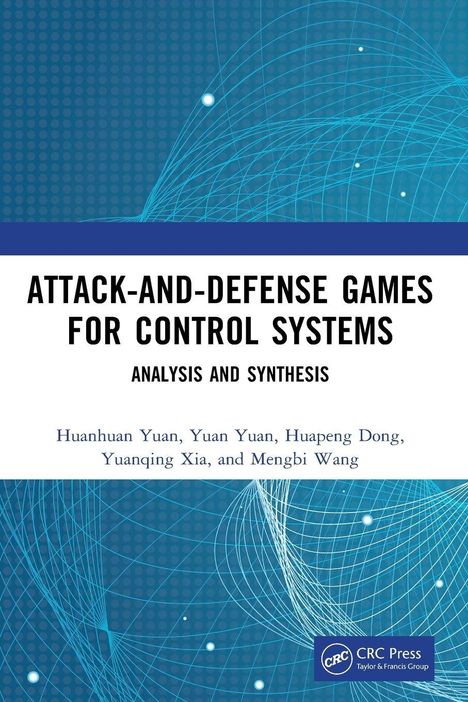 ATTACK-AND-DEFENSE GAMES FOR CONTROL SYSTEMS, ANALYSIS AND SYNTHESIS, Autoren: Huanhuan Yuan, Yuan Yuan, Huapeng Dong, Yuanqing Xia, Mengbi Wang. Hintergrund: blaue Linien auf dunklem Hintergrund.