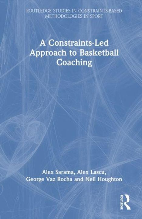 "A Constraints-Led Approach to Basketball Coaching" von Alex Sarama, Alex Lascu, George Vaz Rocha und Neil Houghton. Blaues Cover.