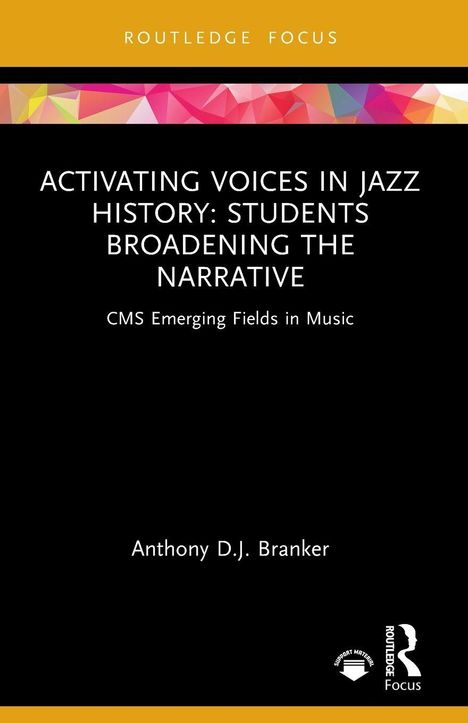 "ACTIVATING VOICES IN JAZZ HISTORY: STUDENTS BROADENING THE NARRATIVE" von Anthony D.J. Branker. Routledge Focus.
