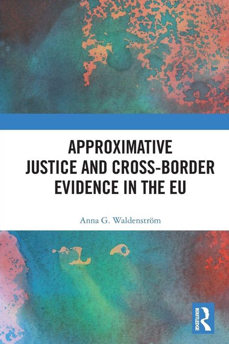 "APPROXIMATIVE JUSTICE AND CROSS-BORDER EVIDENCE IN THE EU" von Anna G. Waldenström; abstrakte, bunte Muster.