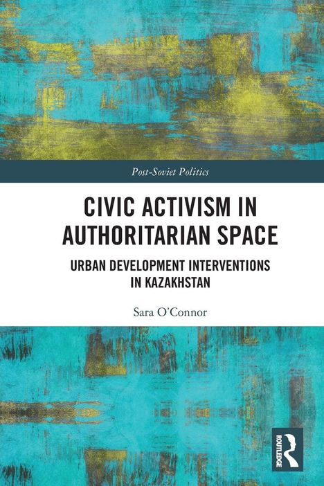 CIVIC ACTIVISM IN AUTHORITARIAN SPACE: Urban development in Kasachstan. Gelb-blaues abstraktes Muster, Routledge-Logo.