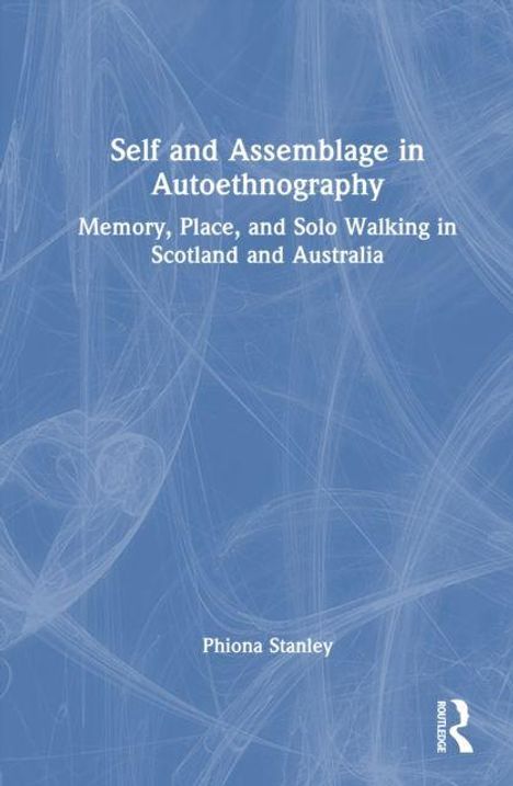 Buchtitel: "Self and Assemblage in Autoethnography". Untertitel: "Memory, Place, and Solo Walking in Scotland and Australia". Autorin: Phiona Stanley. Hintergrund in Blau mit feinen Linien.