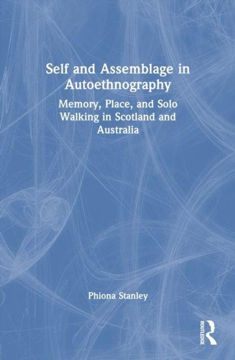 Das Cover zeigt den Titel: "Self and Assemblage in Autoethnography" und darunter: "Memory, Place, and Solo Walking in Scotland and Australia". Autor: Phiona Stanley. Der Hintergrund ist blau mit zarten, abstrakten Linien. Unten rechts ein Logo.