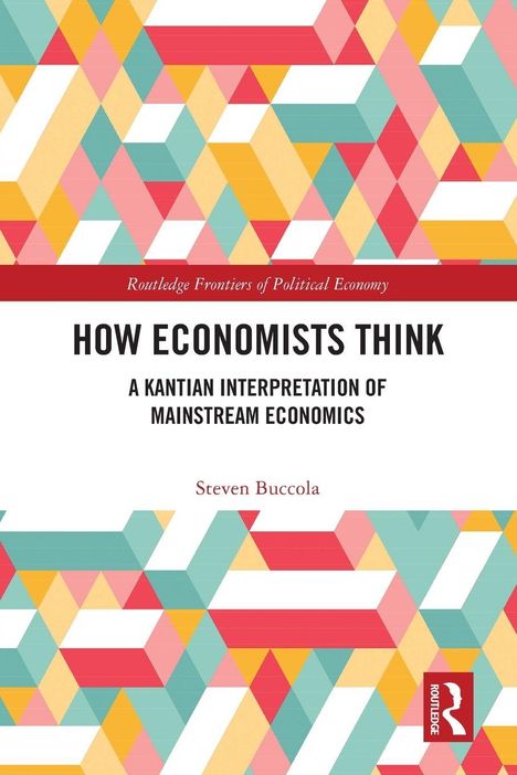 „HOW ECONOMISTS THINK: A KANTIAN INTERPRETATION OF MAINSTREAM ECONOMICS“ von Steven Buccola. Bunte geometrische Muster.