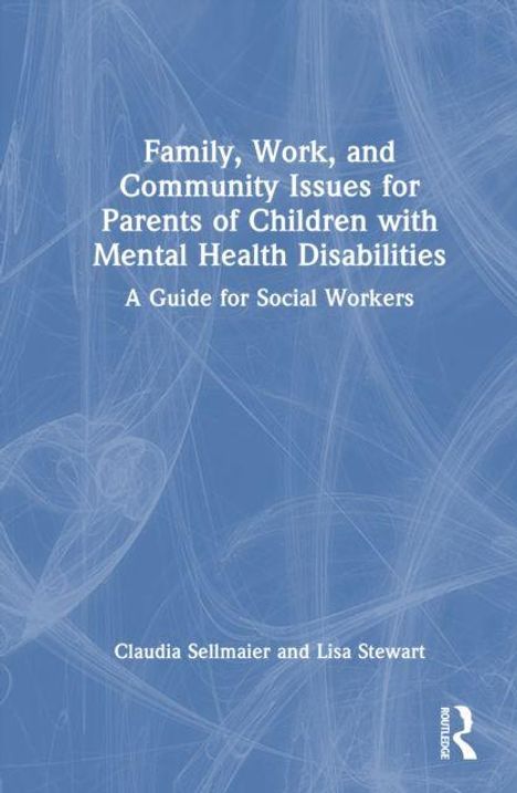 Text: "Family, Work, and Community Issues for Parents of Children with Mental Health Disabilities: A Guide for Social Workers." Darunter die Namen Claudia Sellmaier und Lisa Stewart. Abstrakte blaue Hintergründe mit Linien.