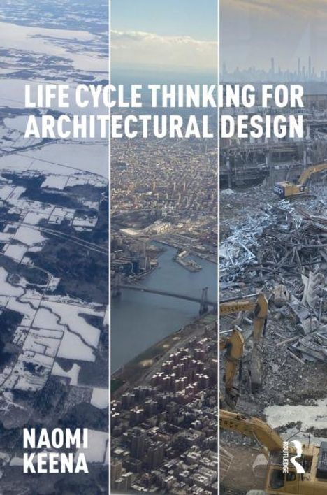 "Life Cycle Thinking for Architectural Design" von Naomi Keena. Drei vertikale Bilder: Schneefelder, Stadtansicht, Schutt.