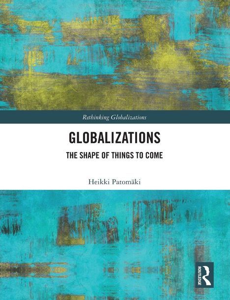 "Rethinking Globalizations", "GLOBALIZATIONS", "THE SHAPE OF THINGS TO COME", "Heikki Patomäki". Buntes abstraktes Design.