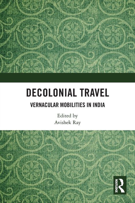 "DECOLONIAL TRAVEL: VERNACULAR MOBILITIES IN INDIA. Edited by Avishek Ray." Grünes Muster im Hintergrund, Verlagslogo.